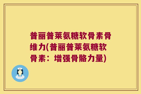 普丽普莱氨糖软骨素骨维力(普丽普莱氨糖软骨素:增强骨骼力量)