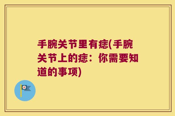 手腕关节里有痣(手腕关节上的痣:你需要知道的事项)