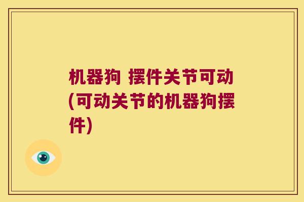 机器狗 摆件关节可动(可动关节的机器狗摆件)