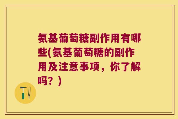 氨基葡萄糖副作用有哪些(氨基葡萄糖的副作用及注意事项,你了解吗?)