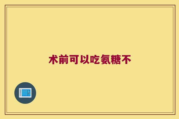 术前可以吃氨糖不