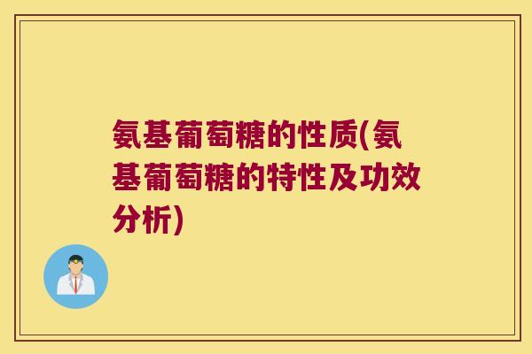 氨基葡萄糖的性质(氨基葡萄糖的特性及功效分析)