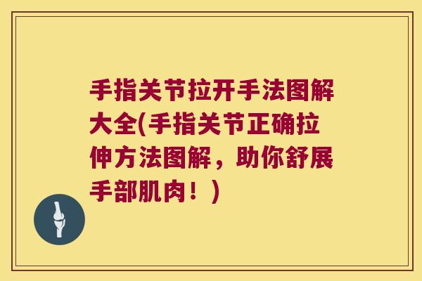 手指关节拉开手法图解大全(手指关节正确拉伸方法图解,助你舒展手部肌肉!)
