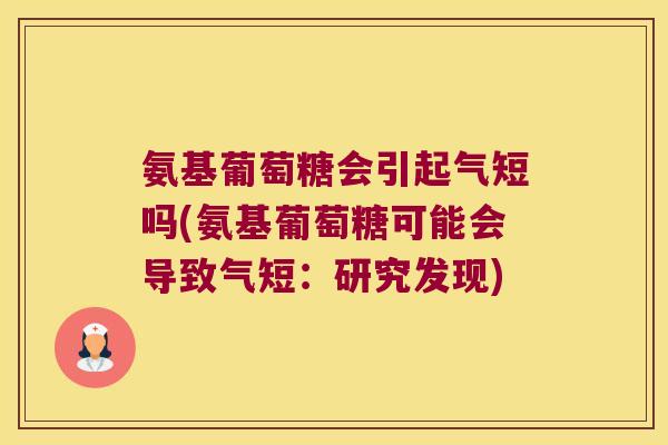 氨基葡萄糖会引起气短吗(氨基葡萄糖可能会导致气短:研究发现)