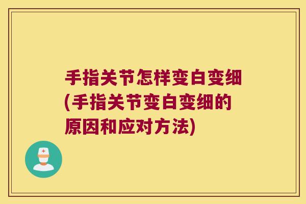 手指关节怎样变白变细(手指关节变白变细的原因和应对方法)