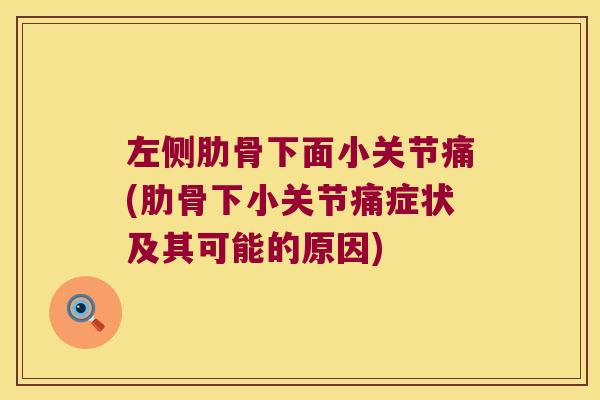 左侧肋骨下面小关节痛(肋骨下小关节痛症状及其可能的原因)