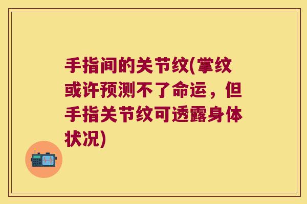 手指间的关节纹(掌纹或许预测不了命运,但手指关节纹可透露身体状况)