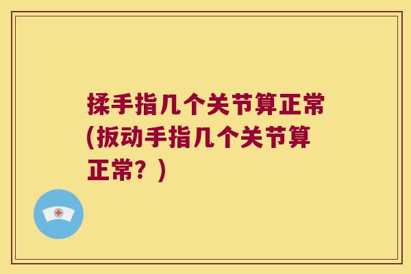 揉手指几个关节算正常(扳动手指几个关节算正常?)