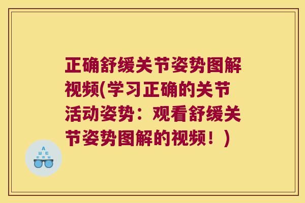 正确舒缓关节姿势图解视频(学习正确的关节活动姿势:观看舒缓关节姿势图解的视频!)