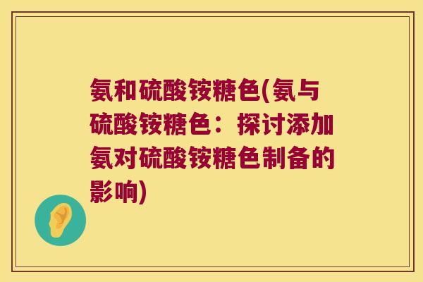 氨和硫酸铵糖色(氨与硫酸铵糖色:探讨添加氨对硫酸铵糖色制备的影响)