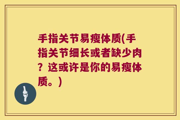 手指关节易瘦体质(手指关节细长或者缺少肉?这或许是你的易瘦体质。)
