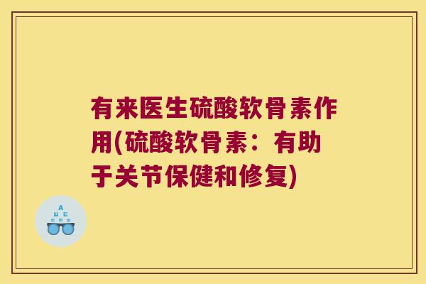 有来医生硫酸软骨素作用(硫酸软骨素:有助于关节保健和修复)