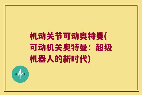 机动关节可动奥特曼(可动机关奥特曼:超级机器人的新时代)