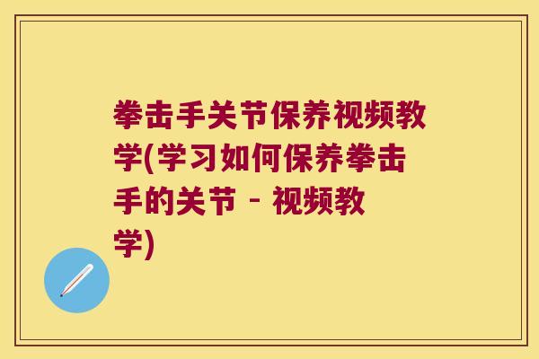 拳击手关节保养视频教学(学习如何保养拳击手的关节 - 视频教学)