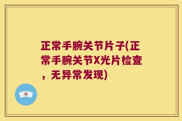 正常手腕关节片子(正常手腕关节X光片检查,无异常发现)
