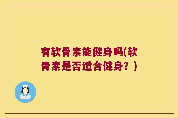 有软骨素能健身吗(软骨素是否适合健身?)