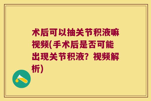 术后可以抽关节积液嘛视频(手术后是否可能出现关节积液？视频解析)