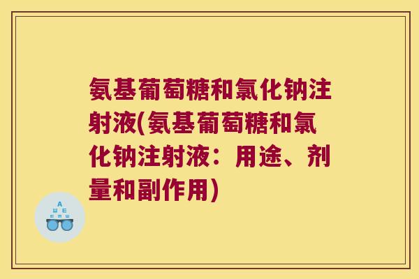 氨基葡萄糖和氯化钠注射液(氨基葡萄糖和氯化钠注射液:用途、剂量和副作用) 氨基葡萄糖和氯化钠注射液(氨基葡萄糖和氯化钠注射液:用途、剂量和副作用)