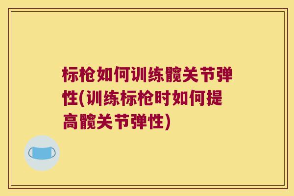 标枪如何训练髋关节弹性(训练标枪时如何提高髋关节弹性) 标枪如何训练髋关节弹性(训练标枪时如何提高髋关节弹性)