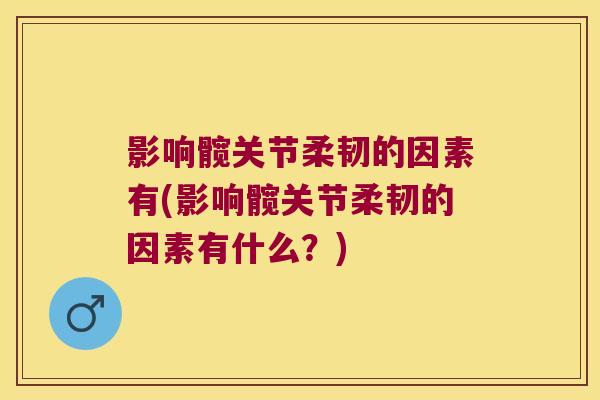 影响髋关节柔韧的因素有(影响髋关节柔韧的因素有什么？)