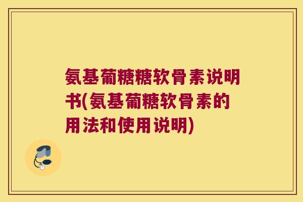 氨基葡糖糖软骨素说明书(氨基葡糖软骨素的用法和使用说明)