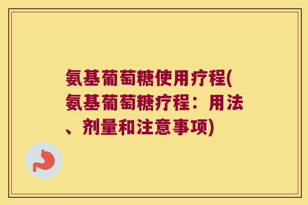 氨基葡萄糖使用疗程(氨基葡萄糖疗程:用法、剂量和注意事项) 氨基葡萄糖使用疗程(氨基葡萄糖疗程:用法、剂量和注意事项)