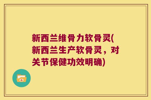 新西兰维骨力软骨灵(新西兰生产软骨灵,对关节保健功效明确)