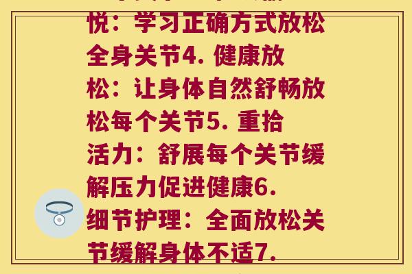 每一个关节放松(1. 放松身体:如何舒展关节恢复活力2. 释放紧张:有效放松身体每个关节3. 轻松愉悦:学习正确方式放松全身关节4. 健康放松:让身体自然舒畅放松每个关节5. 重拾活力:舒展每个关节缓解压力促进健康6. 细节护理:全面放松关节缓解身体不适7. 灵活身姿:全方位关节放松让身体更灵活8. 舒适怡人:如何正确地放松身体每一个关节)