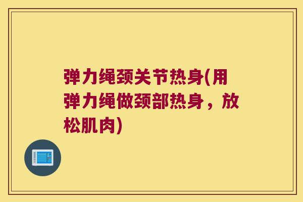 弹力绳颈关节热身(用弹力绳做颈部热身,放松肌肉)