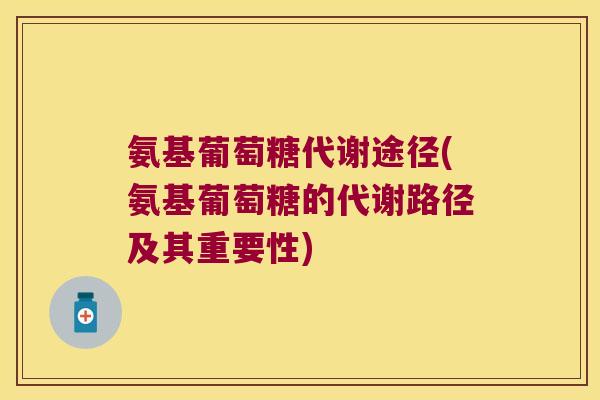 氨基葡萄糖代谢途径(氨基葡萄糖的代谢路径及其重要性) 氨基葡萄糖代谢途径(氨基葡萄糖的代谢路径及其重要性)