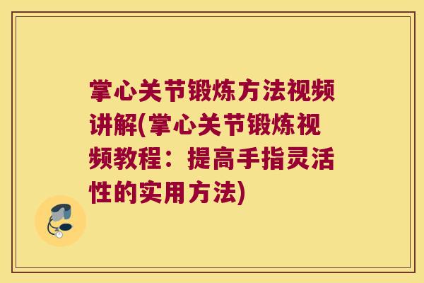 掌心关节锻炼方法视频讲解(掌心关节锻炼视频教程:提高手指灵活性的实用方法)