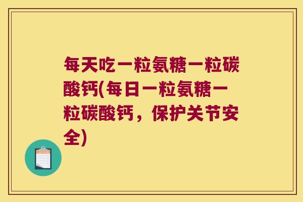 每天吃一粒氨糖一粒碳酸钙(每日一粒氨糖一粒碳酸钙,保护关节安全)