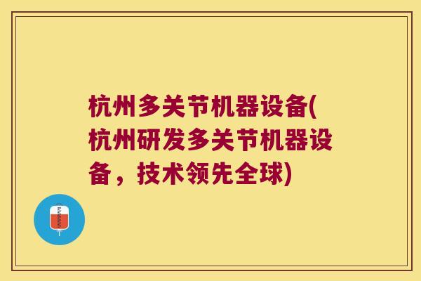 杭州多关节机器设备(杭州研发多关节机器设备,技术领先全球)
