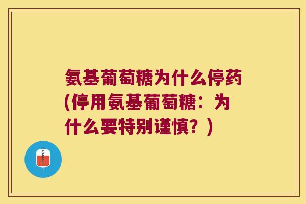 氨基葡萄糖为什么停药(停用氨基葡萄糖:为什么要特别谨慎?)