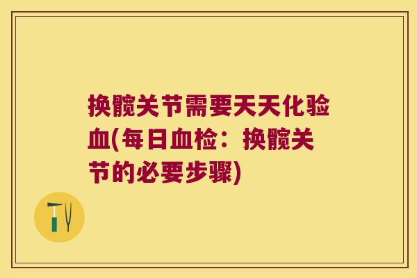 换髋关节需要天天化验(每日检:换髋关节的必要步骤) 换髋关节需要天天化验(每日检:换髋关节的必要步骤)