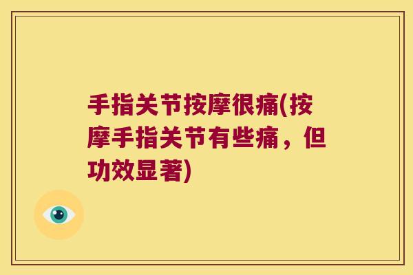 手指关节按摩很痛(按摩手指关节有些痛,但功效显著)