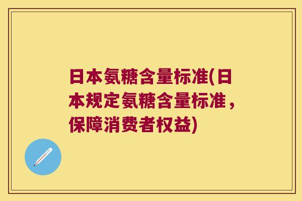 日本氨糖含量标准(日本规定氨糖含量标准,保障消费者权益)