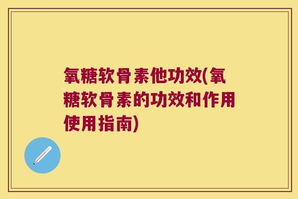 氧糖软骨素他功效(氧糖软骨素的功效和作用使用指南)