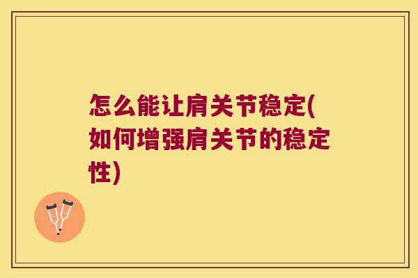 怎么能让肩关节稳定(如何增强肩关节的稳定性) 怎么能让肩关节稳定(如何增强肩关节的稳定性)