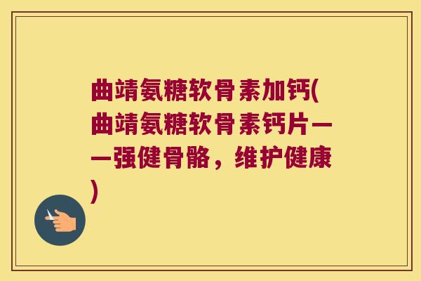 曲靖氨糖软骨素加钙(曲靖氨糖软骨素钙片——强健骨骼,维护健康) 曲靖氨糖软骨素加钙(曲靖氨糖软骨素钙片——强健骨骼,维护健康)