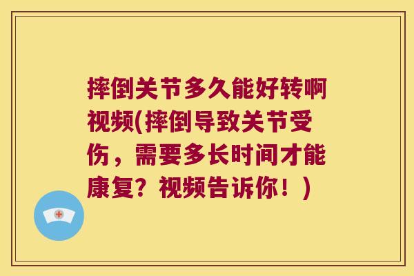 摔倒关节多久能好转啊视频(摔倒导致关节受伤,需要多长时间才能康复?视频告诉你!)
