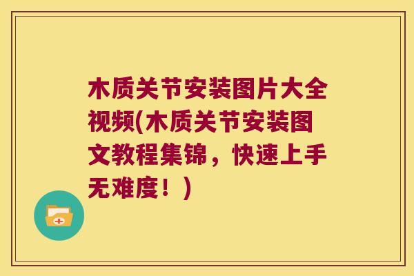 木质关节安装图片大全视频(木质关节安装图文教程集锦,快速上手无难度!)
