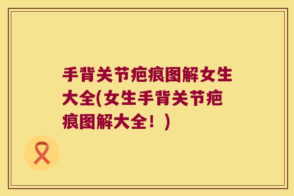 手背关节疤痕图解女生大全(女生手背关节疤痕图解大全!)