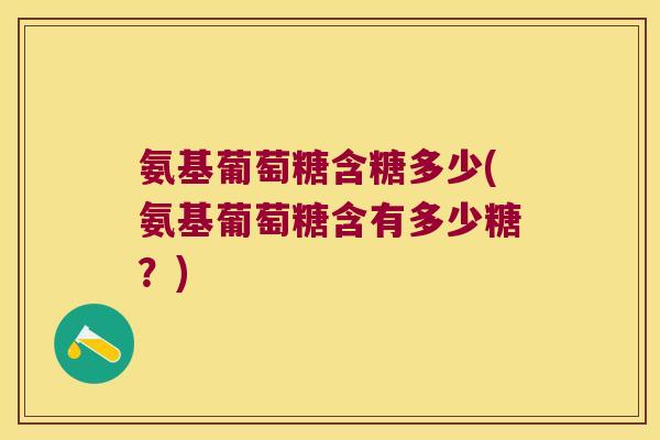 氨基葡萄糖含糖多少(氨基葡萄糖含有多少糖?)