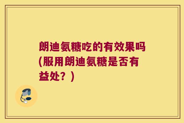 朗迪氨糖吃的有效果吗(服用朗迪氨糖是否有益处?)