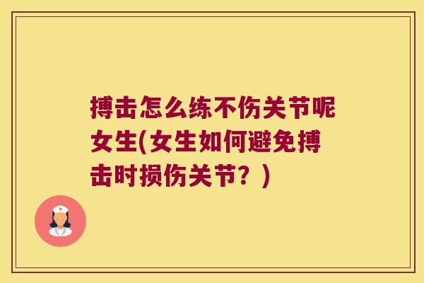 搏击怎么练不伤关节呢女生(女生如何避免搏击时损伤关节?)