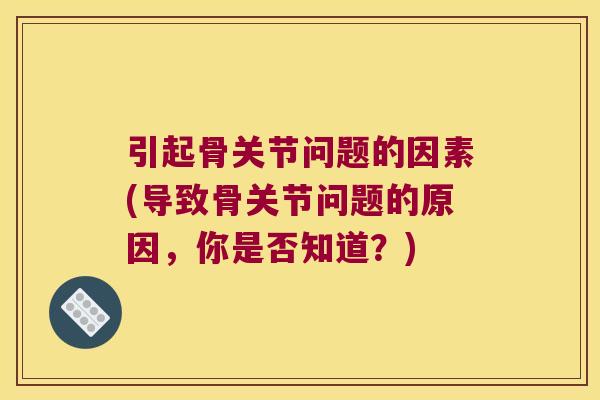 引起骨关节问题的因素(导致骨关节问题的原因,你是否知道?)