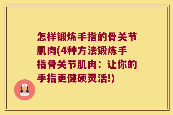 怎样锻炼手指的骨关节肌肉(4种方法锻炼手指骨关节肌肉:让你的手指更健硕灵活!)