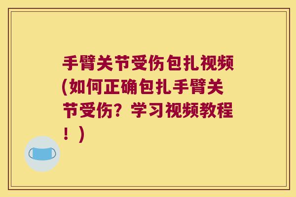 手臂关节受伤包扎视频(如何正确包扎手臂关节受伤?学习视频教程!)
