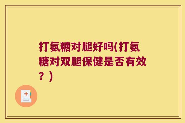 打氨糖对腿好吗(打氨糖对双腿保健是否有效?)